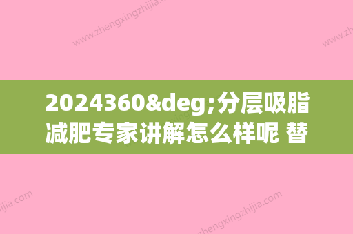 2024360°分层吸脂减肥专家讲解怎么样呢 替你们度身定制