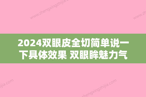 2024双眼皮全切简单说一下具体效果 双眼眸魅力气质扩大