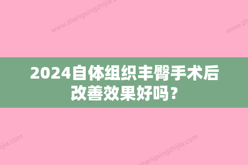 2024自体组织丰臀手术后改善效果好吗？