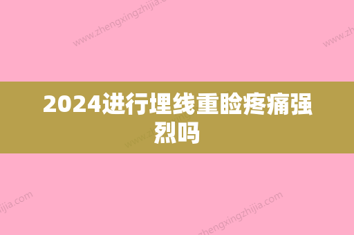 2024进行埋线重睑疼痛强烈吗