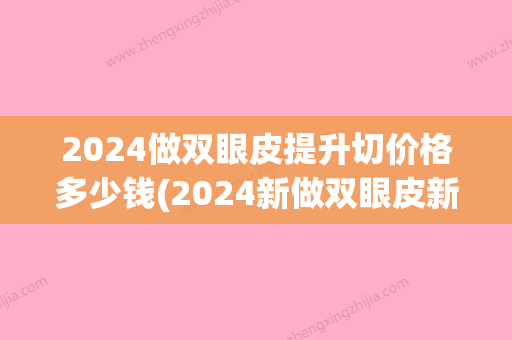 2024做双眼皮提升切价格多少钱(2024新做双眼皮新技术)