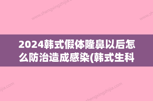 2024韩式假体隆鼻以后怎么防治造成感染(韩式生科假体隆鼻可以维持多久)