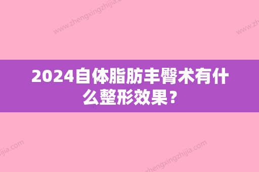 2024自体脂肪丰臀术有什么整形效果？