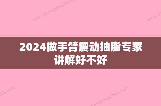 2024做手臂震动抽脂专家讲解好不好