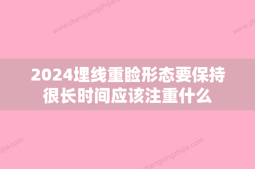 2024埋线重睑形态要保持很长时间应该注重什么