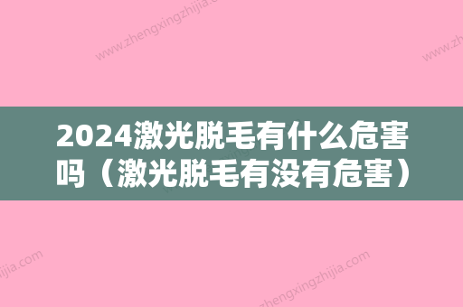 2024激光脱毛有什么危害吗（激光脱毛有没有危害）