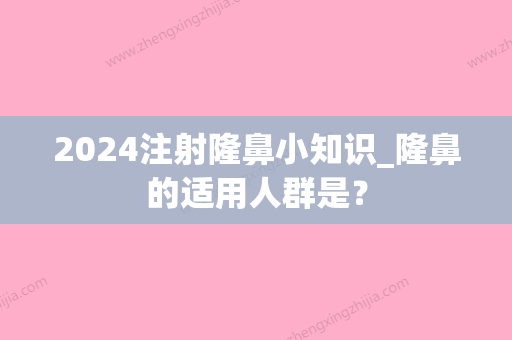 2024注射隆鼻小知识_隆鼻的适用人群是？