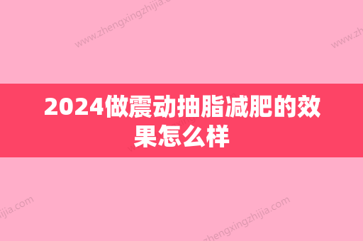 2024做震动抽脂减肥的效果怎么样