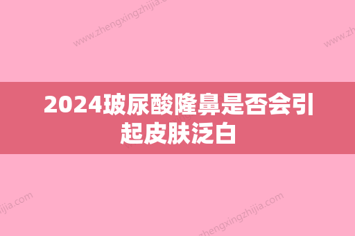 2024玻尿酸隆鼻是否会引起皮肤泛白