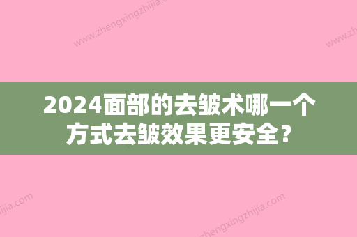 2024面部的去皱术哪一个方式去皱效果更安全？