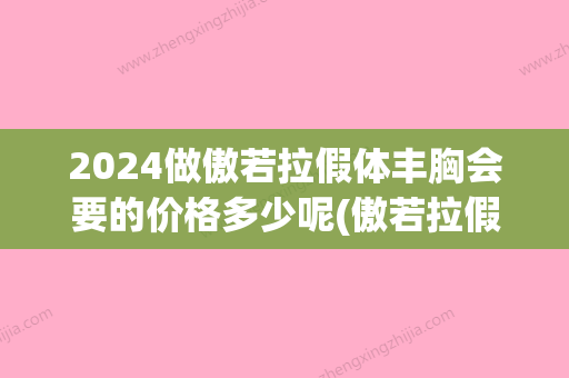 2024做傲若拉假体丰胸会要的价格多少呢(傲若拉假体成本)