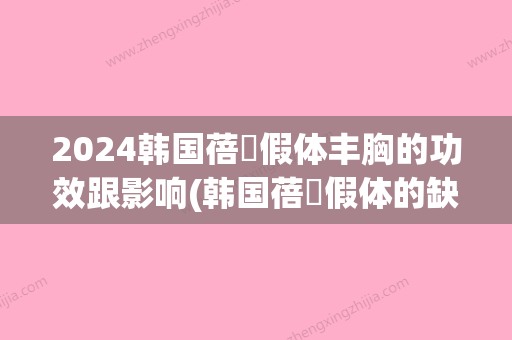 2024韩国蓓菈假体丰胸的功效跟影响(韩国蓓菈假体的缺点)