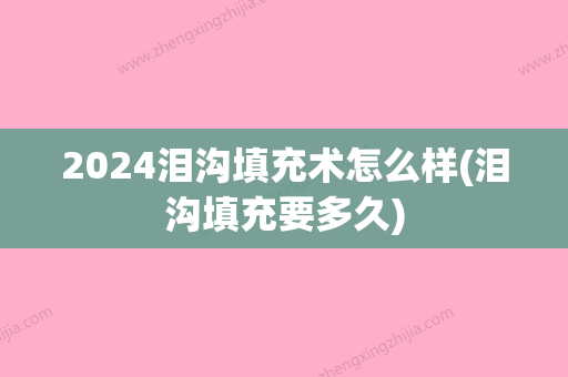 2024泪沟填充术怎么样(泪沟填充要多久)