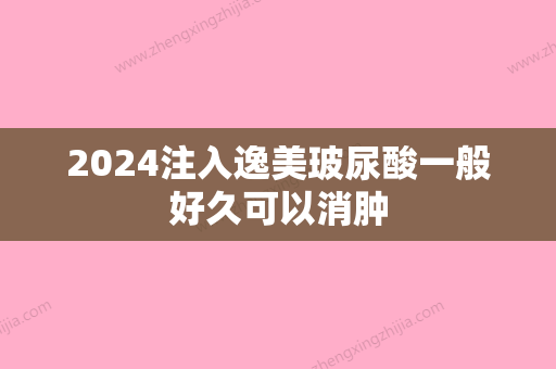 2024注入逸美玻尿酸一般好久可以消肿