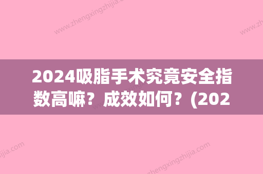 2024吸脂手术究竟安全指数高嘛？成效如何？(2024吸脂多少钱)