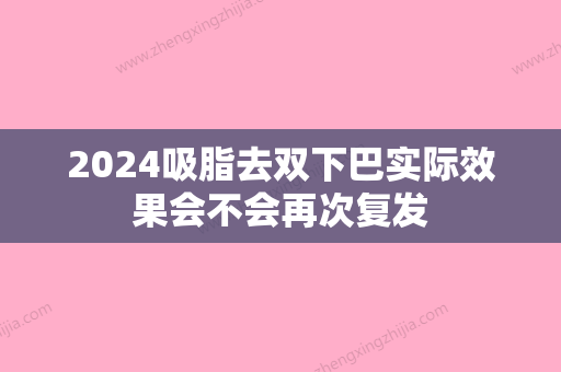 2024吸脂去双下巴实际效果会不会再次复发