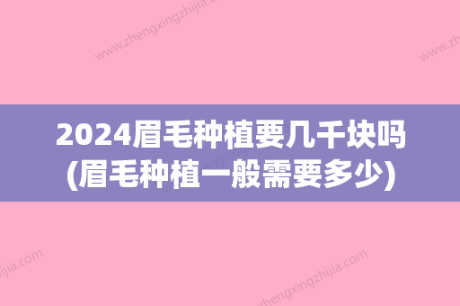 2024眉毛种植要几千块吗(眉毛种植一般需要多少)