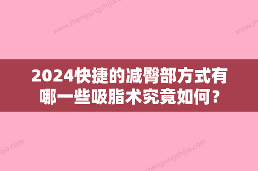 2024快捷的减臀部方式有哪一些吸脂术究竟如何？