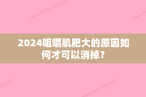 2024咀嚼肌肥大的原因如何才可以消掉？