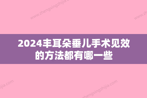 2024丰耳朵垂儿手术见效的方法都有哪一些