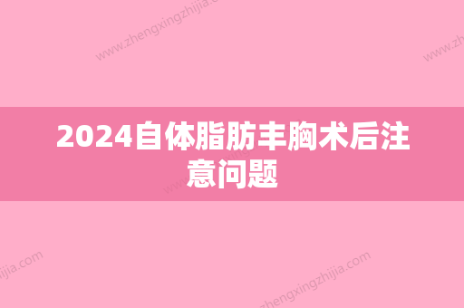 2024自体脂肪丰胸术后注意问题