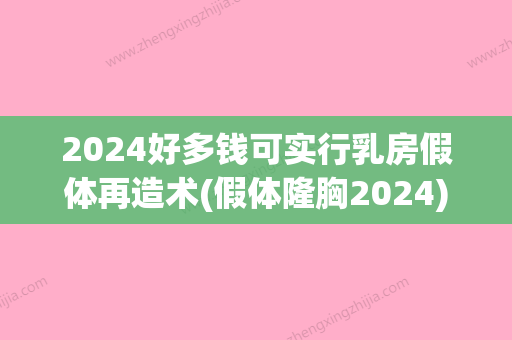 2024好多钱可实行乳房假体再造术(假体隆胸2024)