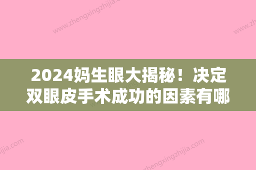 2024妈生眼大揭秘！决定双眼皮手术成功的因素有哪些？