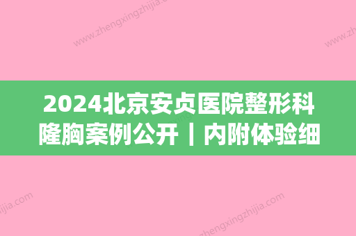 2024北京安贞医院整形科隆胸案例公开｜内附体验细节图(安贞医院整形激光美容科)