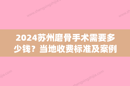 2024苏州磨骨手术需要多少钱？当地收费标准及案例公开(磨骨手术要花多少钱)