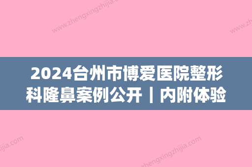 2024台州市博爱医院整形科隆鼻案例公开｜内附体验效果图(台州博士整形医院)