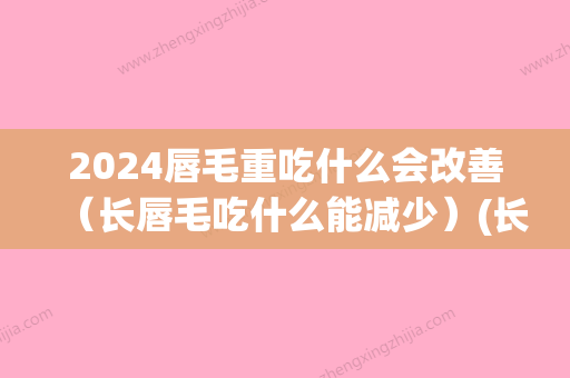 2024唇毛重吃什么会改善（长唇毛吃什么能减少）(长唇毛不能吃什么食物)