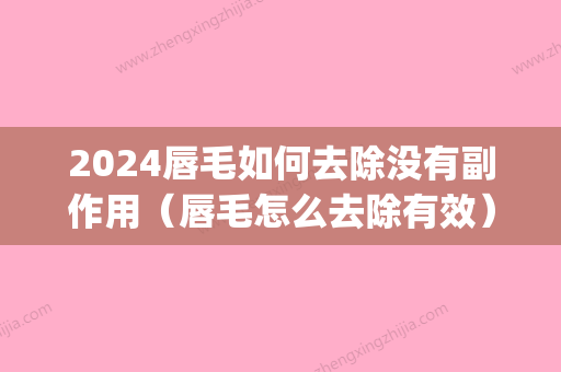 2024唇毛如何去除没有副作用（唇毛怎么去除有效）(唇毛怎么可以去掉)