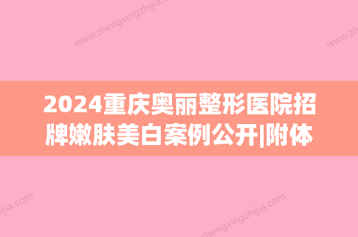 2024重庆奥丽整形医院招牌嫩肤美白案例公开|附体验效果图(丽奥医美整形地址)