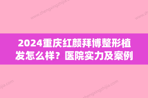 2024重庆红颜拜博整形植发怎么样？医院实力及案例公布(重庆红颜拜博整形医院电话)