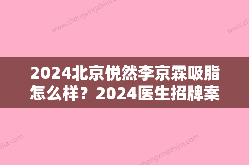 2024北京悦然李京霖吸脂怎么样？2024医生招牌案例公布