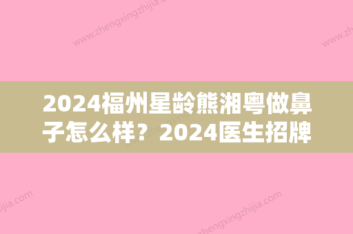 2024福州星龄熊湘粤做鼻子怎么样？2024医生招牌案例分享