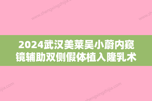 2024武汉美莱吴小蔚内窥镜辅助双侧假体植入隆乳术案例图片分享~