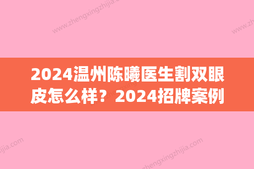 2024温州陈曦医生割双眼皮怎么样？2024招牌案例公布(温州做双眼皮医生)