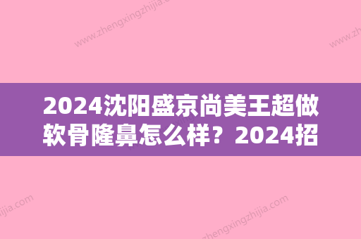 2024沈阳盛京尚美王超做软骨隆鼻怎么样？2024招牌案例分享