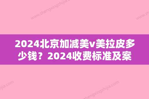 2024北京加减美v美拉皮多少钱？2024收费标准及案例分享