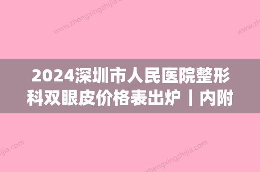 2024深圳市人民医院整形科双眼皮价格表出炉｜内附亲身体验详版案例(深圳 双眼皮 多少钱)