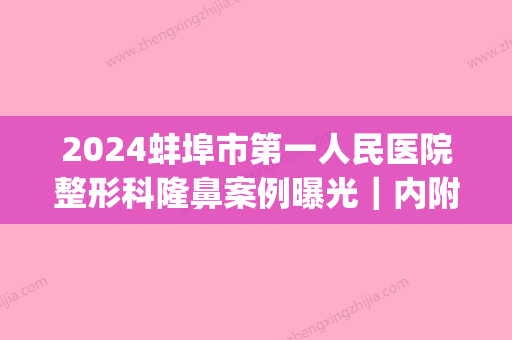 2024蚌埠市第一人民医院整形科隆鼻案例曝光｜内附体验效果图(蚌埠第一整形医院做双眼皮)