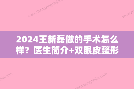 2024王新磊做的手术怎么样？医生简介+双眼皮整形案例