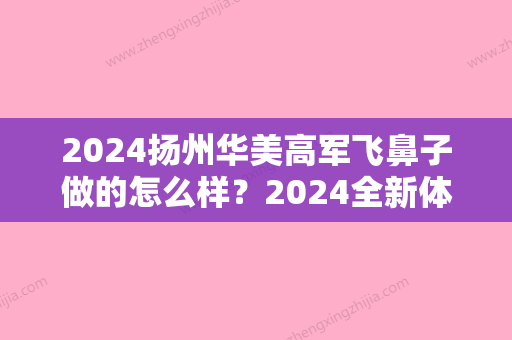 2024扬州华美高军飞鼻子做的怎么样？2024全新体验案例分享