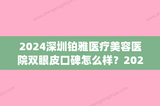 2024深圳铂雅医疗美容医院双眼皮口碑怎么样？2024全新案例分享(深圳铂雅医美整形医院)