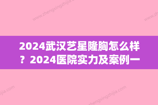 2024武汉艺星隆胸怎么样？2024医院实力及案例一览(武汉艺星整形医院简介)