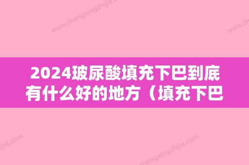 2024玻尿酸填充下巴到底有什么好的地方（填充下巴用什么玻尿酸比较好）