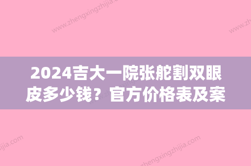 2024吉大一院张舵割双眼皮多少钱？官方价格表及案例出炉(吉大一院张舵双眼皮修复)