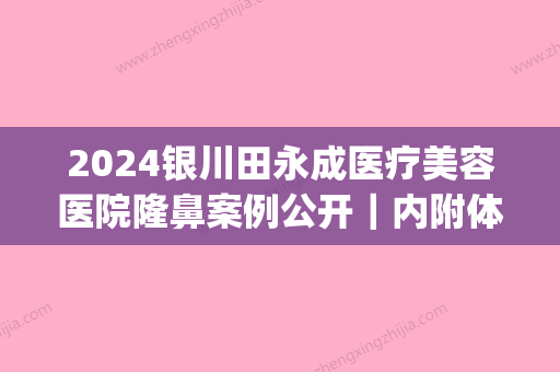 2024银川田永成医疗美容医院隆鼻案例公开｜内附体验效果图(银川田永成双眼皮)