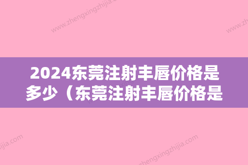 2024东莞注射丰唇价格是多少（东莞注射丰唇价格是多少钱）